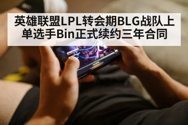 英雄联盟LPL转会期BLG战队上单选手Bin正式续约三年合同