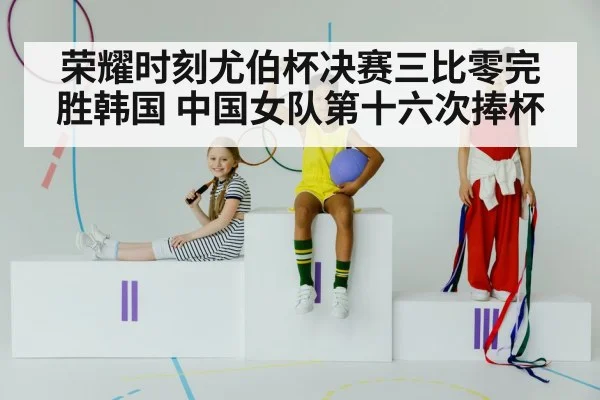 荣耀时刻尤伯杯决赛三比零完胜韩国 中国女队第十六次捧杯