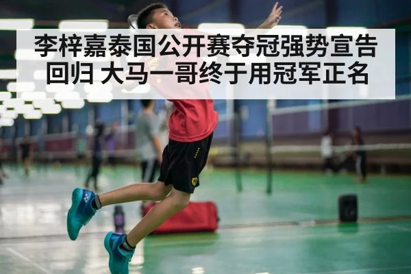 李梓嘉泰国公开赛夺冠强势宣告回归 大马一哥终于用冠军正名