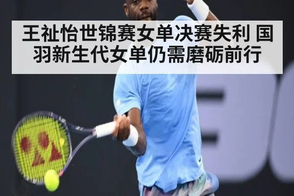 王祉怡世锦赛女单决赛失利 国羽新生代女单仍需磨砺前行