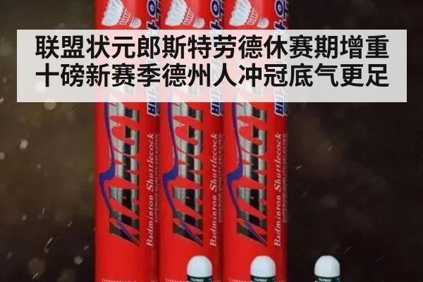 联盟状元郎斯特劳德休赛期增重十磅新赛季德州人冲冠底气更足