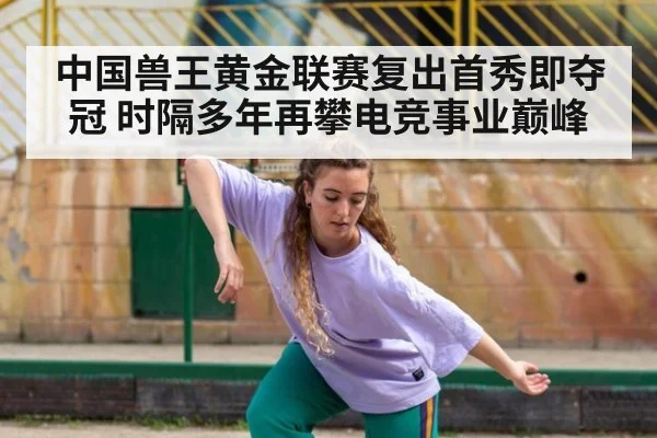 中国兽王黄金联赛复出首秀即夺冠 时隔多年再攀电竞事业巅峰